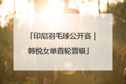 印尼羽毛球公开赛｜韩悦女单首轮晋级