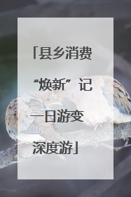 县乡消费“焕新”记 一日游变深度游