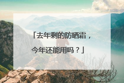 去年剩的防晒霜，今年还能用吗？