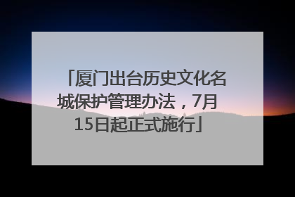 厦门出台历史文化名城保护管理办法，7月15日起正式施行