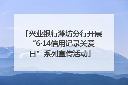兴业银行潍坊分行开展“6·14信用记录关爱日”系列宣传活动