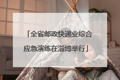 全省邮政快递业综合应急演练在淄博举行