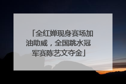 全红婵现身赛场加油助威，全国跳水冠军赛陈艺文夺金