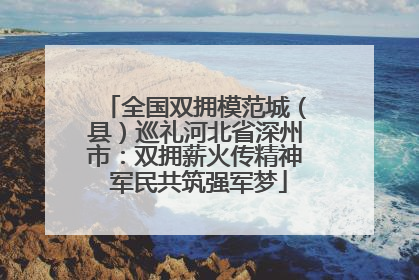 全国双拥模范城（县）巡礼河北省深州市：双拥薪火传精神 军民共筑强军梦