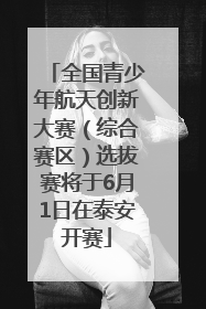 全国青少年航天创新大赛（综合赛区）选拔赛将于6月1日在泰安开赛