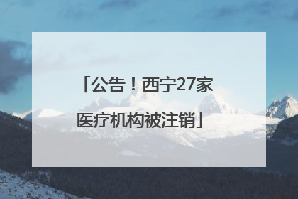 公告！西宁27家医疗机构被注销