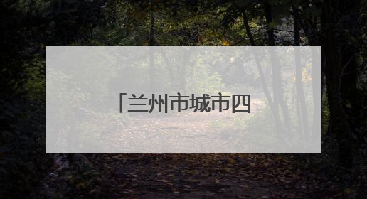 兰州市城市四区小学招生划片范围来了→