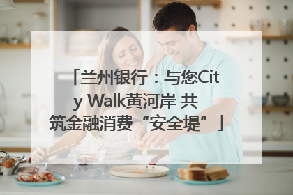 兰州银行：与您City Walk黄河岸 共筑金融消费“安全堤”