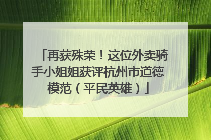 再获殊荣！这位外卖骑手小姐姐获评杭州市道德模范（平民英雄）