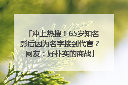 冲上热搜！65岁知名影后因为名字接到代言？网友：好朴实的商战