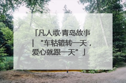 凡人歌·青岛故事｜“车轱辘转一天，爱心就跟一天”