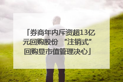 券商年内斥资超13亿元回购股份 “注销式”回购显市值管理决心