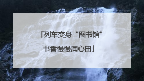 列车变身“图书馆” 书香慢慢润心田