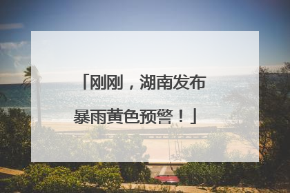 刚刚，湖南发布暴雨黄色预警！