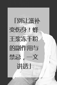 别让滋补变伤身！蜂王浆冻干粉的副作用与禁忌，一文讲透