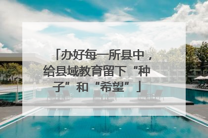 办好每一所县中，给县域教育留下“种子”和“希望”