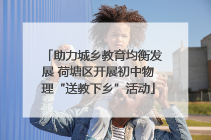 助力城乡教育均衡发展 荷塘区开展初中物理“送教下乡”活动