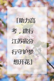 助力高考，建行江苏省分行守护梦想开花