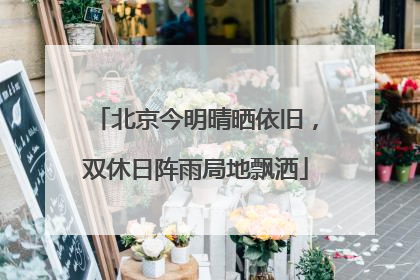 北京今明晴晒依旧，双休日阵雨局地飘洒