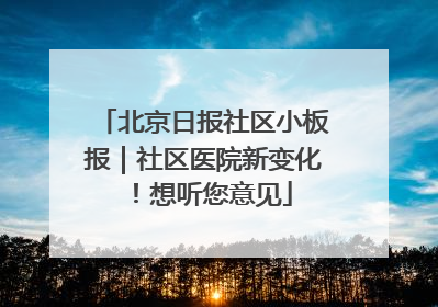 北京日报社区小板报｜社区医院新变化！想听您意见