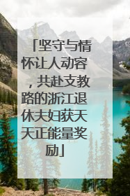 坚守与情怀让人动容，共赴支教路的浙江退休夫妇获天天正能量奖励