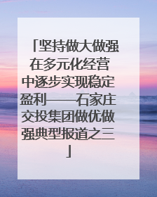 坚持做大做强 在多元化经营中逐步实现稳定盈利——石家庄交投集团做优做强典型报道之三