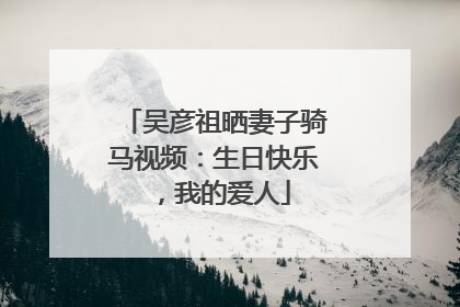 吴彦祖晒妻子骑马视频：生日快乐，我的爱人