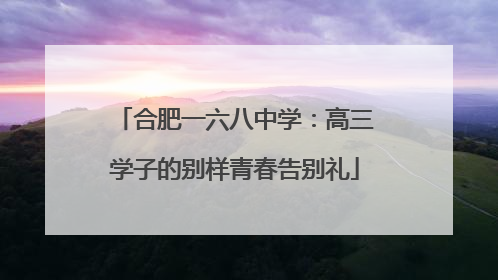合肥一六八中学：高三学子的别样青春告别礼