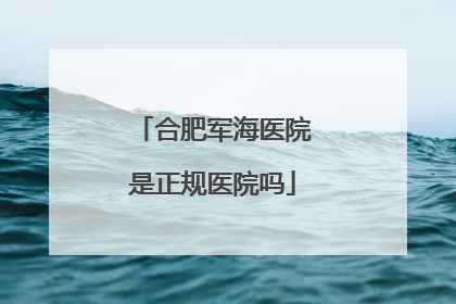 合肥军海医院是正规医院吗