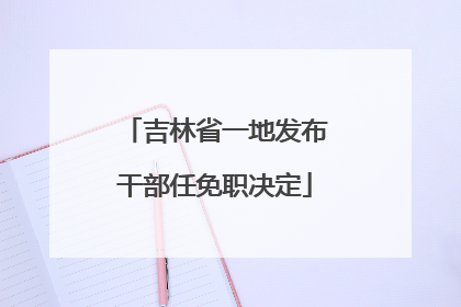 吉林省一地发布干部任免职决定