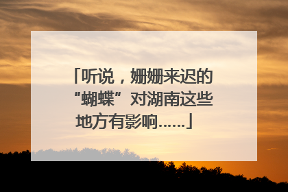听说，姗姗来迟的“蝴蝶”对湖南这些地方有影响……