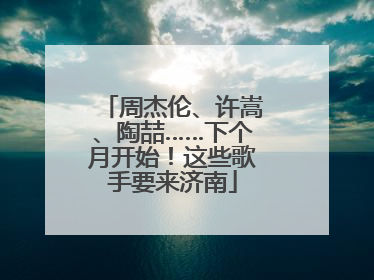 周杰伦、许嵩、陶喆……下个月开始！这些歌手要来济南