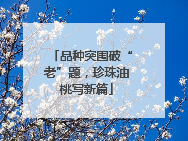 品种突围破“老”题，珍珠油桃写新篇