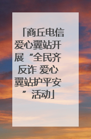 商丘电信爱心翼站开展“全民齐反诈 爱心翼站护平安”活动