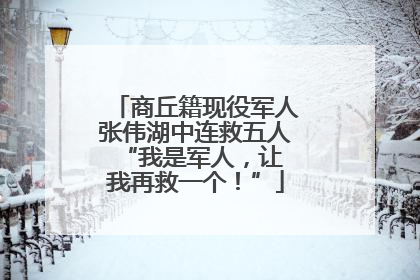 商丘籍现役军人张伟湖中连救五人 “我是军人，让我再救一个！”