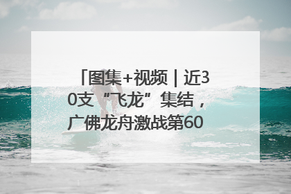 图集+视频｜近30支“飞龙”集结，广佛龙舟激战第60届荔湾“沙溪景”