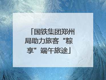 国铁集团郑州局助力旅客“粽享”端午旅途