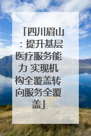 四川眉山：提升基层医疗服务能力 实现机构全覆盖转向服务全覆盖