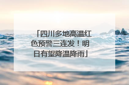 四川多地高温红色预警三连发！明日有望降温降雨