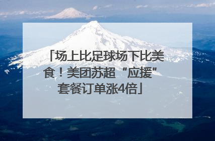 场上比足球场下比美食！美团苏超“应援”套餐订单涨4倍
