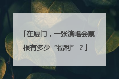 在厦门，一张演唱会票根有多少“福利”？