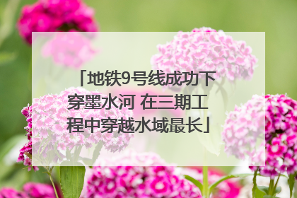 地铁9号线成功下穿墨水河 在三期工程中穿越水域最长
