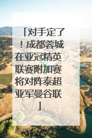 对手定了！成都蓉城在亚冠精英联赛附加赛将对阵泰超亚军曼谷联