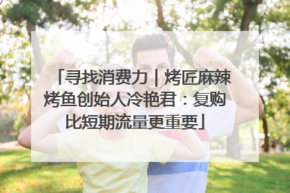 寻找消费力｜烤匠麻辣烤鱼创始人冷艳君：复购比短期流量更重要