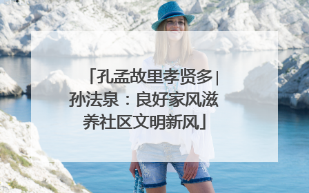 孔孟故里孝贤多∣孙法泉：良好家风滋养社区文明新风