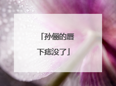 孙俪的唇下痣没了
