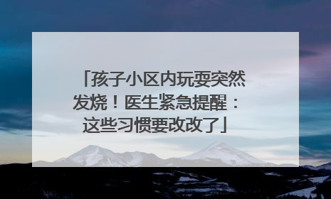 孩子小区内玩耍突然发烧！医生紧急提醒：这些习惯要改改了