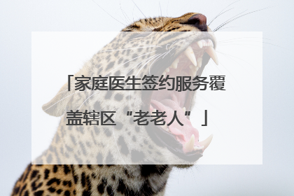 家庭医生签约服务覆盖辖区“老老人”