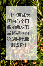 宁夏成为国内首个日新能源发电量超越区内统调用电量的省份