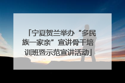 宁夏贺兰举办“多民族一家亲”宣讲骨干培训班暨示范宣讲活动